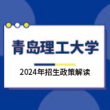 青岛理工大学2024年招生政策解读